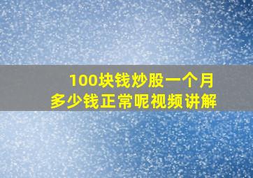 100块钱炒股一个月多少钱正常呢视频讲解