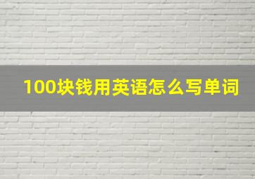 100块钱用英语怎么写单词