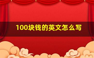 100块钱的英文怎么写