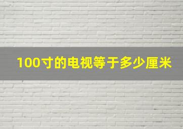 100寸的电视等于多少厘米