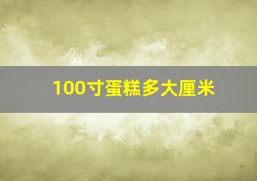 100寸蛋糕多大厘米