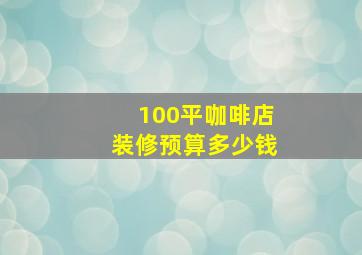 100平咖啡店装修预算多少钱