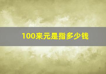 100来元是指多少钱