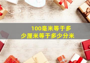 100毫米等于多少厘米等于多少分米