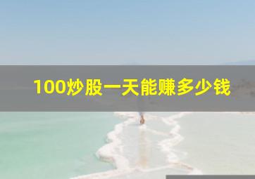 100炒股一天能赚多少钱