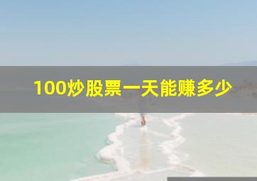 100炒股票一天能赚多少