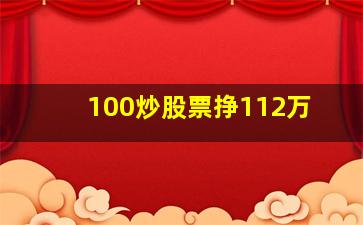 100炒股票挣112万