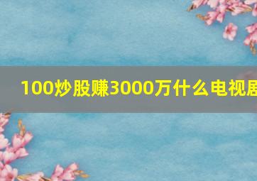 100炒股赚3000万什么电视剧