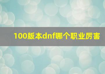 100版本dnf哪个职业厉害