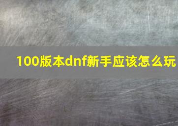 100版本dnf新手应该怎么玩