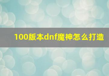 100版本dnf魔神怎么打造