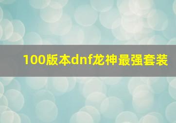 100版本dnf龙神最强套装