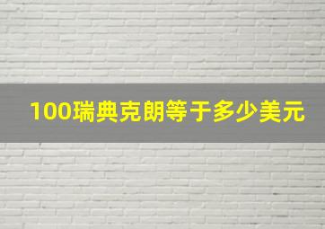 100瑞典克朗等于多少美元