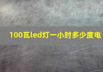 100瓦led灯一小时多少度电