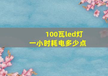 100瓦led灯一小时耗电多少点