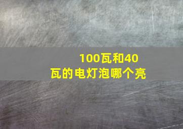 100瓦和40瓦的电灯泡哪个亮