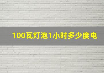 100瓦灯泡1小时多少度电