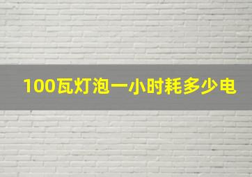 100瓦灯泡一小时耗多少电