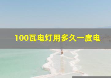 100瓦电灯用多久一度电