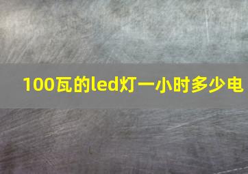 100瓦的led灯一小时多少电