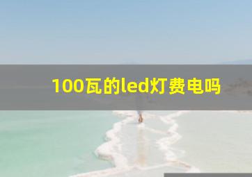 100瓦的led灯费电吗