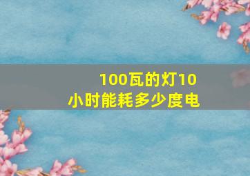 100瓦的灯10小时能耗多少度电