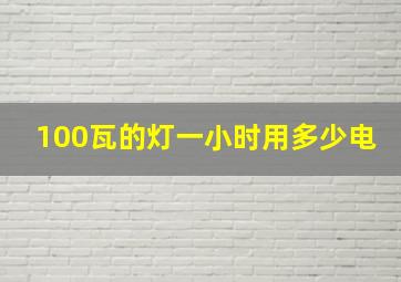 100瓦的灯一小时用多少电