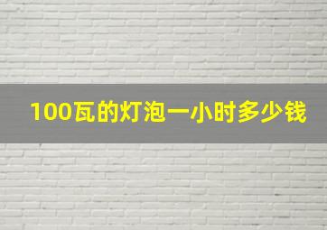 100瓦的灯泡一小时多少钱