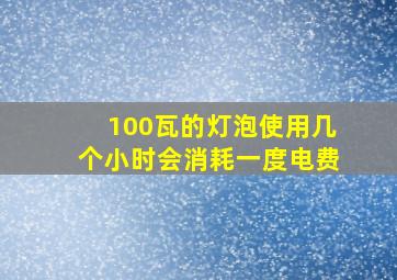 100瓦的灯泡使用几个小时会消耗一度电费