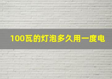 100瓦的灯泡多久用一度电