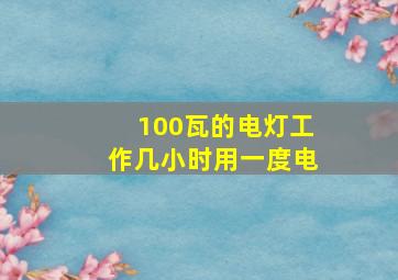 100瓦的电灯工作几小时用一度电