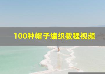 100种帽子编织教程视频