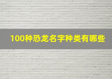 100种恐龙名字种类有哪些