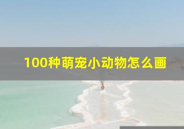 100种萌宠小动物怎么画