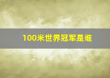 100米世界冠军是谁