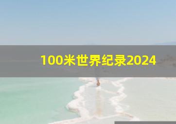 100米世界纪录2024