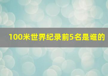 100米世界纪录前5名是谁的