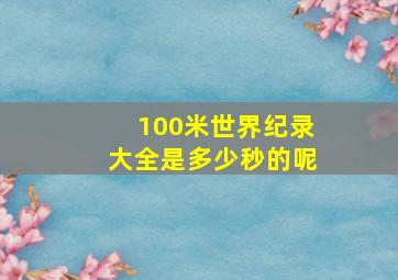 100米世界纪录大全是多少秒的呢