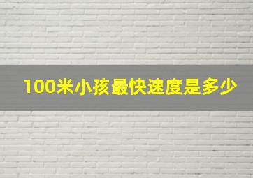 100米小孩最快速度是多少