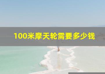 100米摩天轮需要多少钱