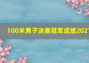 100米男子决赛冠军成绩2021