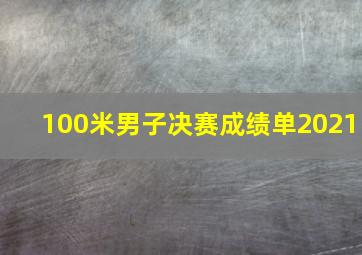 100米男子决赛成绩单2021