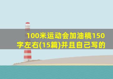 100米运动会加油稿150字左右(15篇)并且自己写的