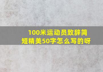 100米运动员致辞简短精美50字怎么写的呀