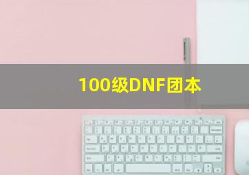 100级DNF团本