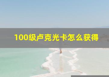 100级卢克光卡怎么获得