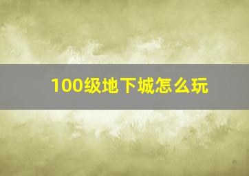 100级地下城怎么玩