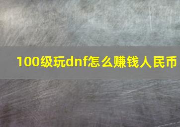 100级玩dnf怎么赚钱人民币