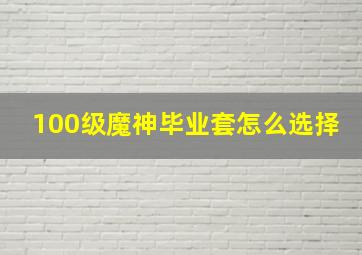 100级魔神毕业套怎么选择