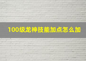 100级龙神技能加点怎么加